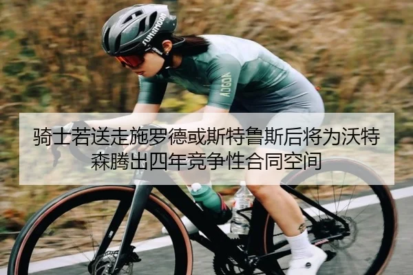 骑士若送走施罗德或斯特鲁斯后将为沃特森腾出四年竞争性合同空间